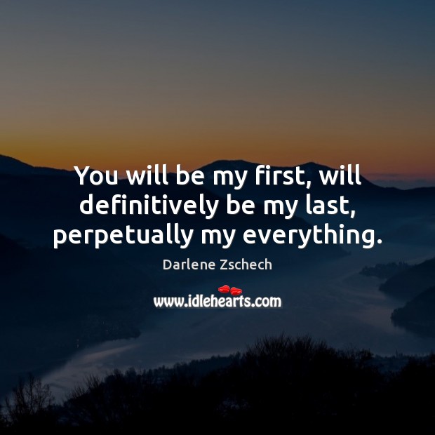 You will be my first, will definitively be my last, perpetually my everything. Image