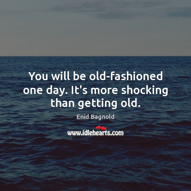You will be old-fashioned one day. It’s more shocking than getting old. Enid Bagnold Picture Quote