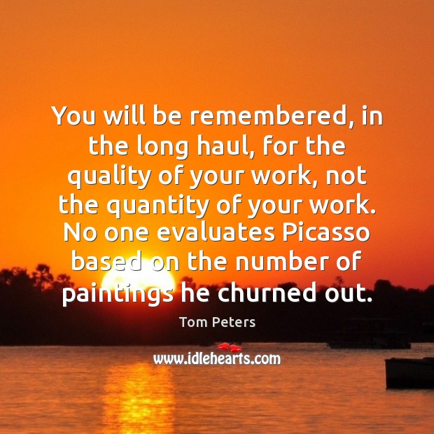 You will be remembered, in the long haul, for the quality of Tom Peters Picture Quote
