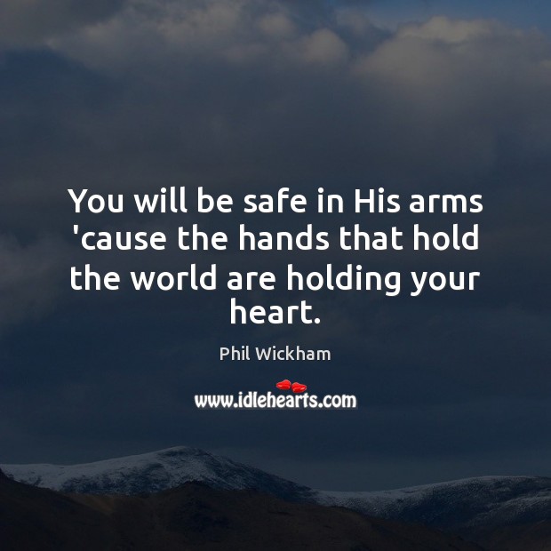 You will be safe in His arms ’cause the hands that hold the world are holding your heart. Phil Wickham Picture Quote