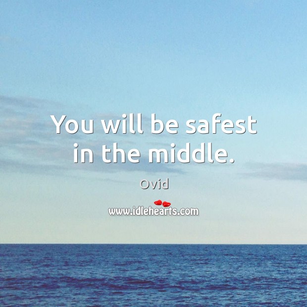 You will be safest in the middle. Ovid Picture Quote