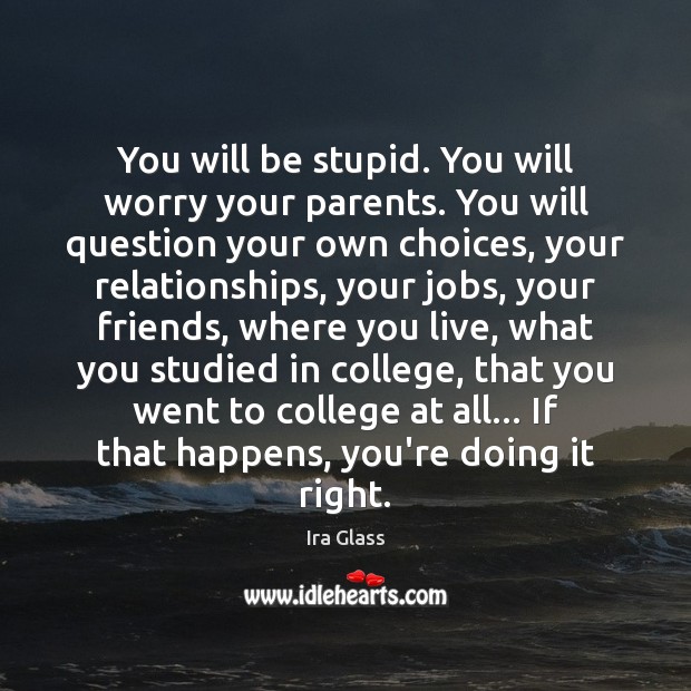 You will be stupid. You will worry your parents. You will question Ira Glass Picture Quote