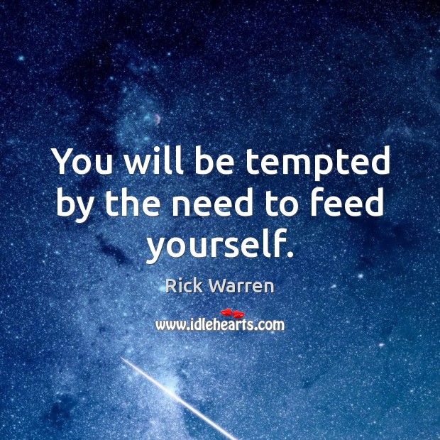 You will be tempted by the need to feed yourself. Image