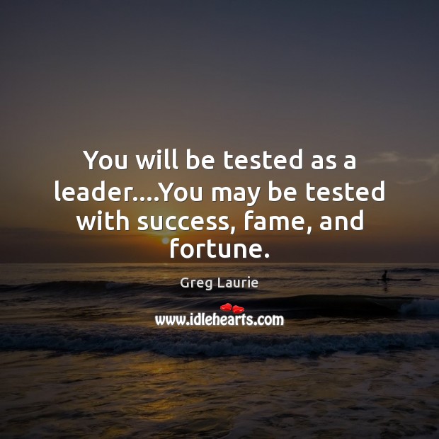 You will be tested as a leader….You may be tested with success, fame, and fortune. Greg Laurie Picture Quote