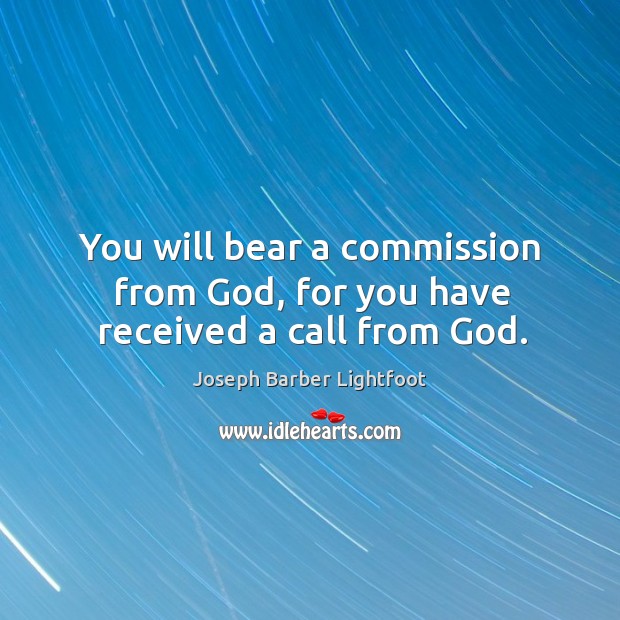You will bear a commission from God, for you have received a call from God. Image