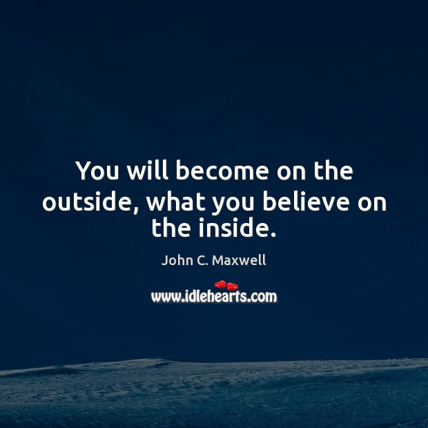 You will become on the outside, what you believe on the inside. Image