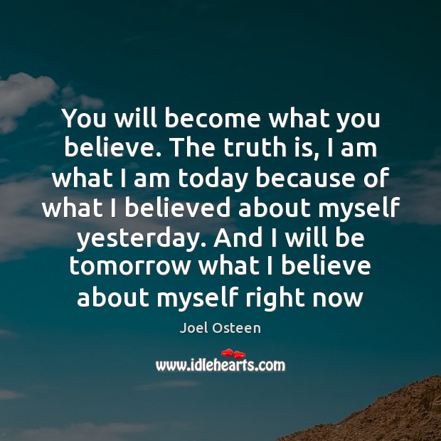 You will become what you believe. The truth is, I am what Joel Osteen Picture Quote
