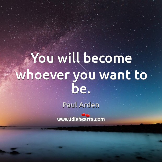 You will become whoever you want to be. Paul Arden Picture Quote