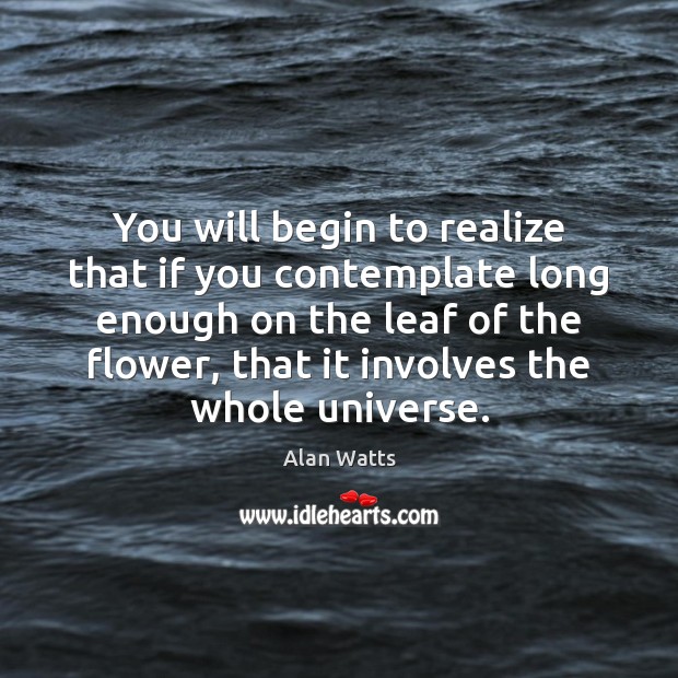You will begin to realize that if you contemplate long enough on Alan Watts Picture Quote