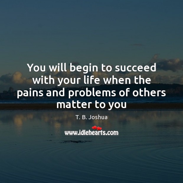 You will begin to succeed with your life when the pains and T. B. Joshua Picture Quote