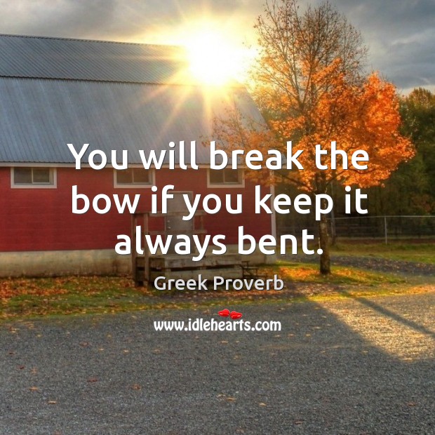 You will break the bow if you keep it always bent. Greek Proverbs Image