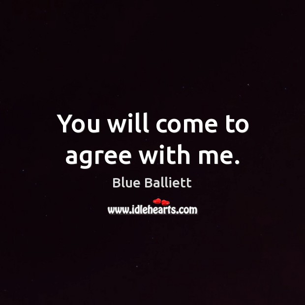 You will come to agree with me. Blue Balliett Picture Quote
