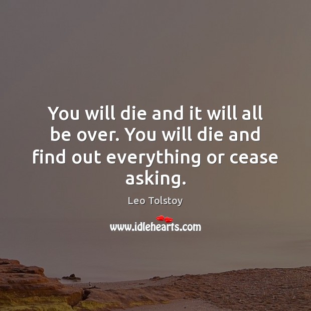 You will die and it will all be over. You will die Leo Tolstoy Picture Quote