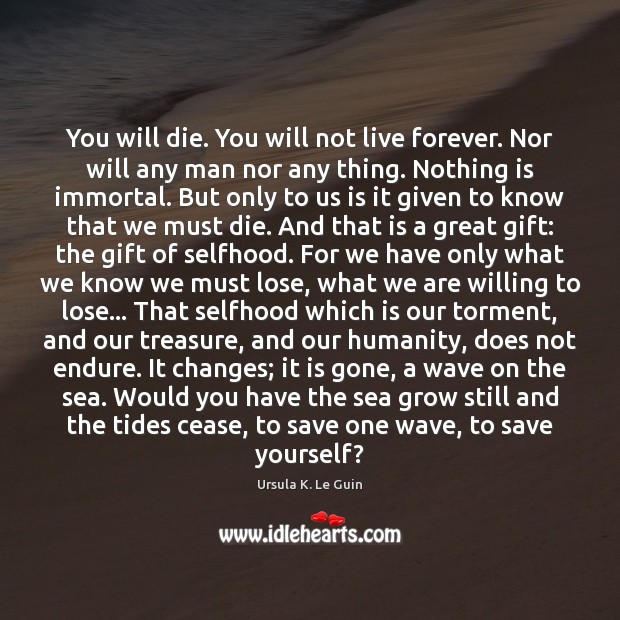 You will die. You will not live forever. Nor will any man Ursula K. Le Guin Picture Quote