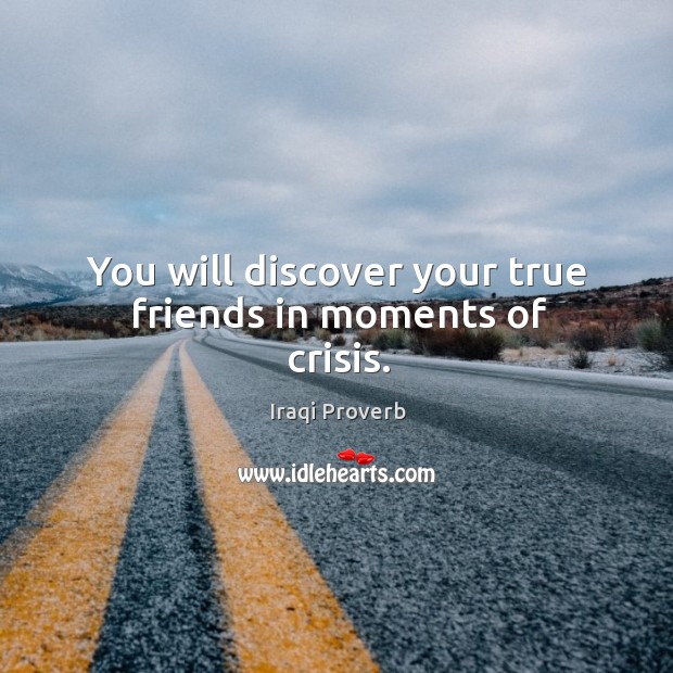 You will discover your true friends in moments of crisis. Iraqi Proverbs Image