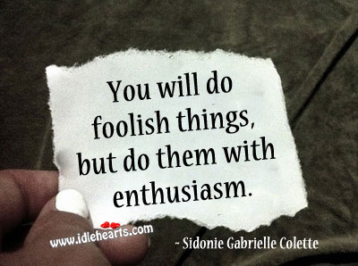You will do foolish things, but do them with enthusiasm. Sidonie-Gabrielle Colette Picture Quote