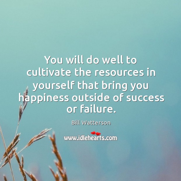 You will do well to cultivate the resources in yourself that bring Bill Watterson Picture Quote