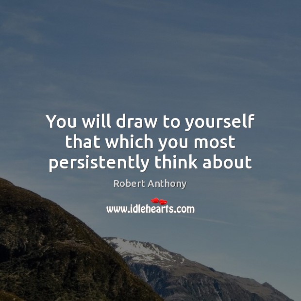 You will draw to yourself that which you most persistently think about Image