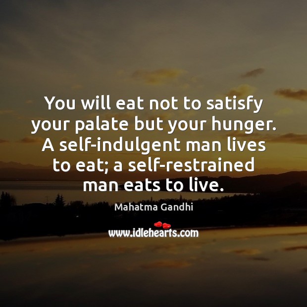 You will eat not to satisfy your palate but your hunger. A Image