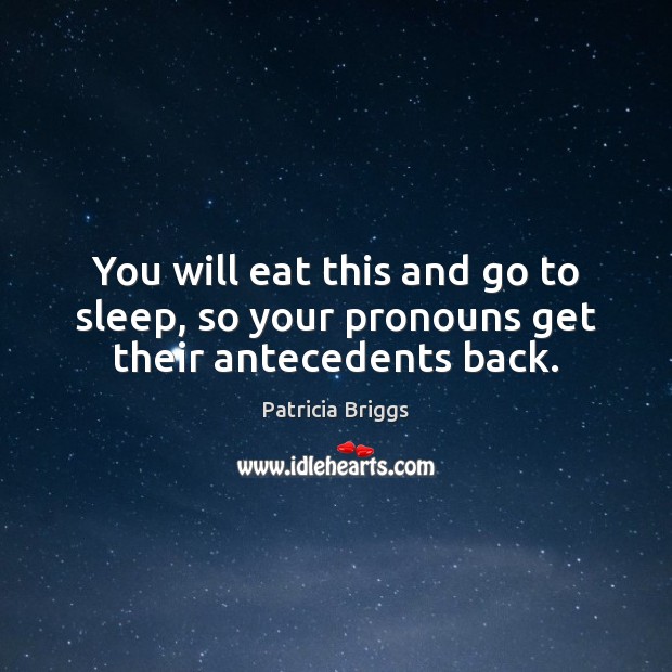 You will eat this and go to sleep, so your pronouns get their antecedents back. Patricia Briggs Picture Quote