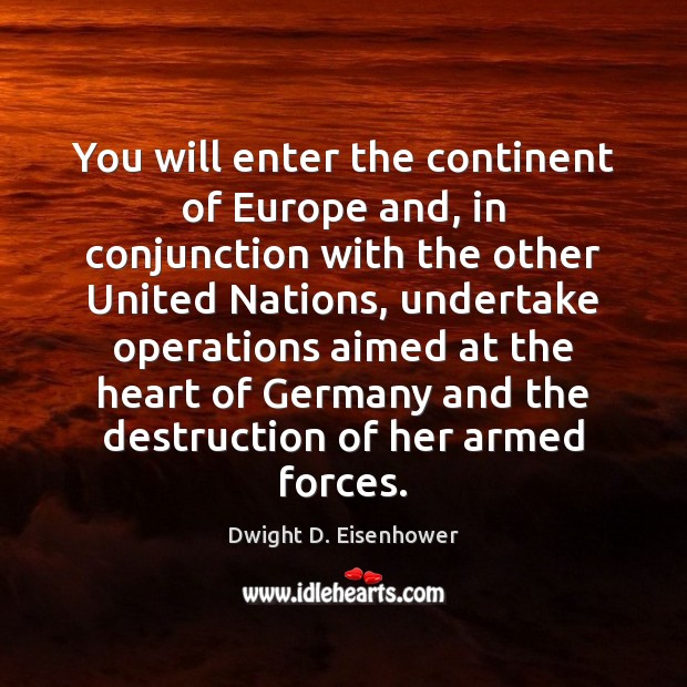 You will enter the continent of Europe and, in conjunction with the Dwight D. Eisenhower Picture Quote