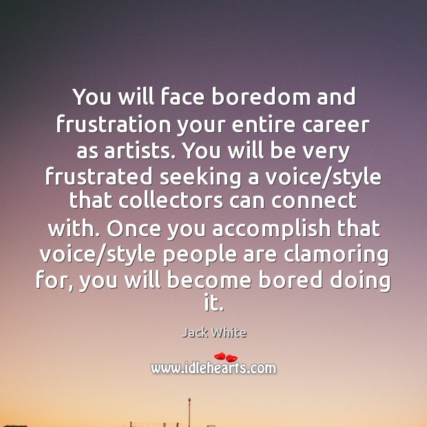 You will face boredom and frustration your entire career as artists. You Jack White Picture Quote