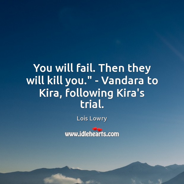 You will fail. Then they will kill you.” – Vandara to Kira, following Kira’s trial. Lois Lowry Picture Quote