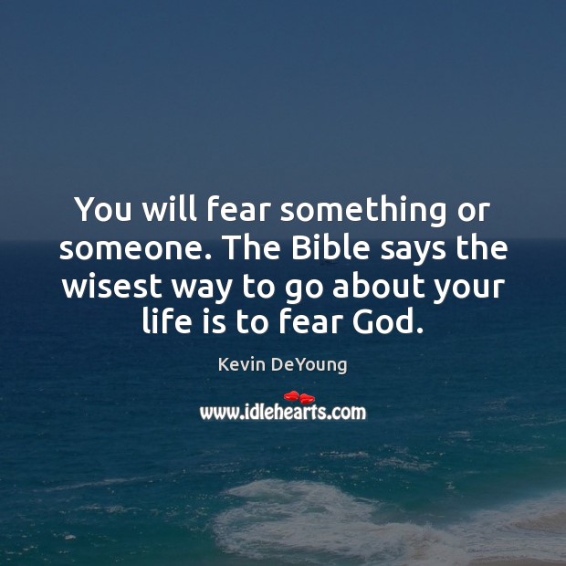 You will fear something or someone. The Bible says the wisest way Kevin DeYoung Picture Quote