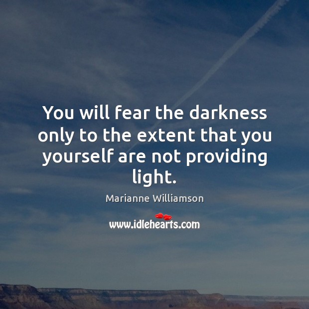 You will fear the darkness only to the extent that you yourself are not providing light. Marianne Williamson Picture Quote