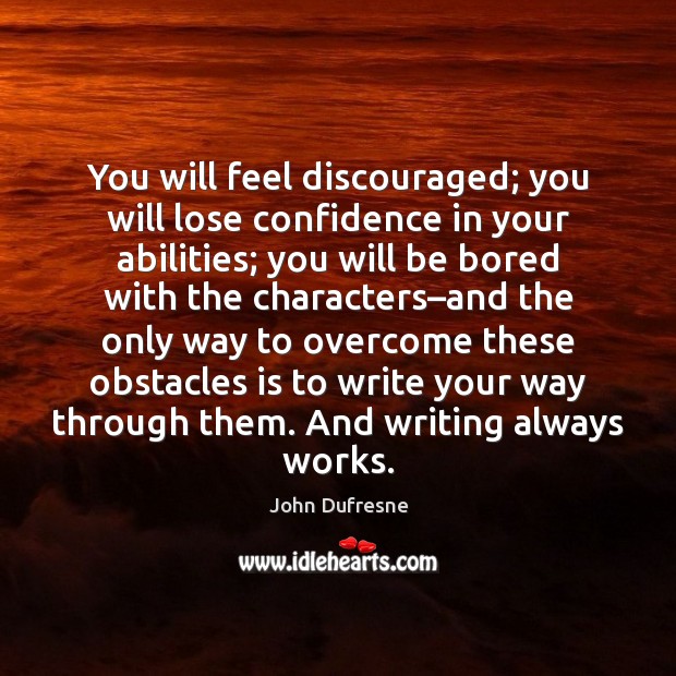 You will feel discouraged; you will lose confidence in your abilities; you John Dufresne Picture Quote