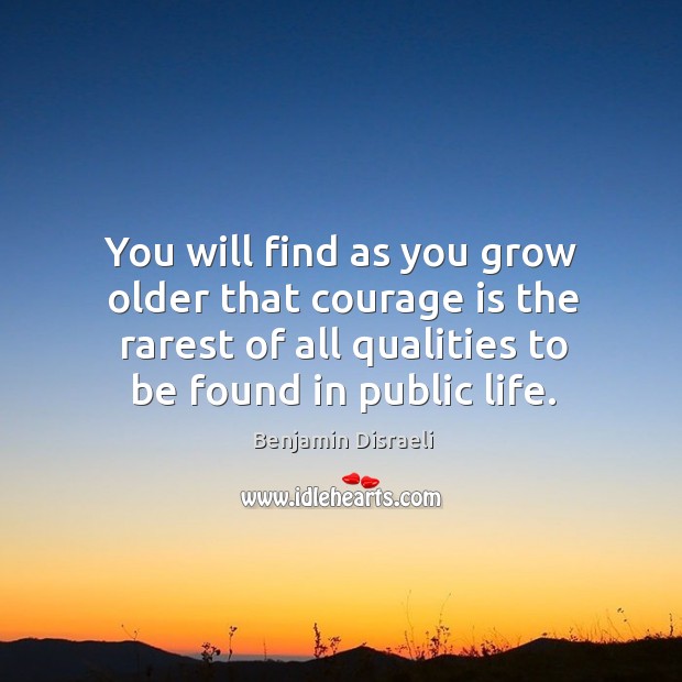 You will find as you grow older that courage is the rarest of all qualities to be found in public life. Image