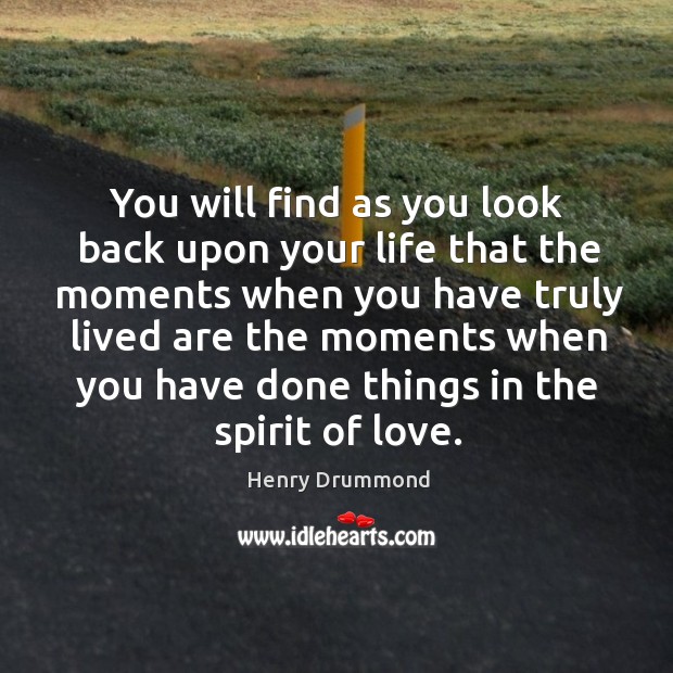 You will find as you look back upon your life that the moments when you 