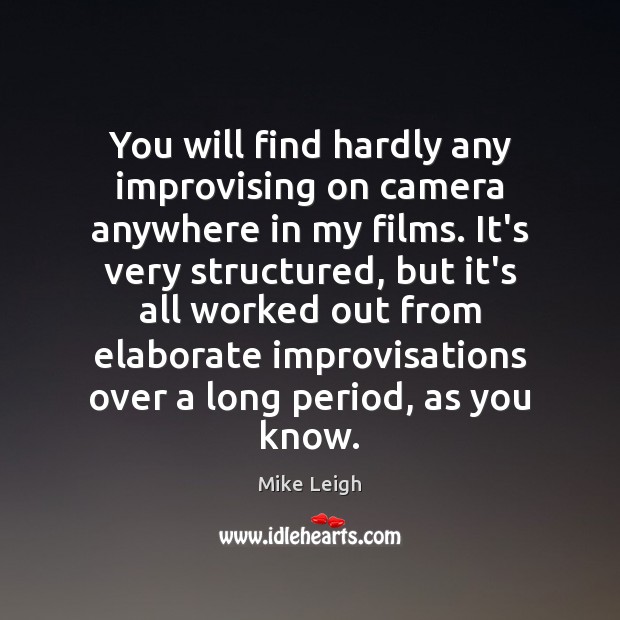 You will find hardly any improvising on camera anywhere in my films. Mike Leigh Picture Quote