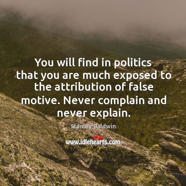 You will find in politics that you are much exposed to the attribution of false motive. Stanley Baldwin Picture Quote