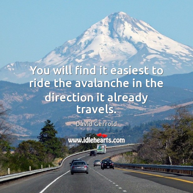 You will find it easiest to ride the avalanche in the direction it already travels. David Gerrold Picture Quote