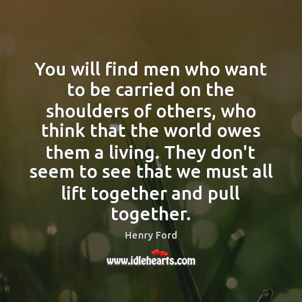 You will find men who want to be carried on the shoulders Henry Ford Picture Quote