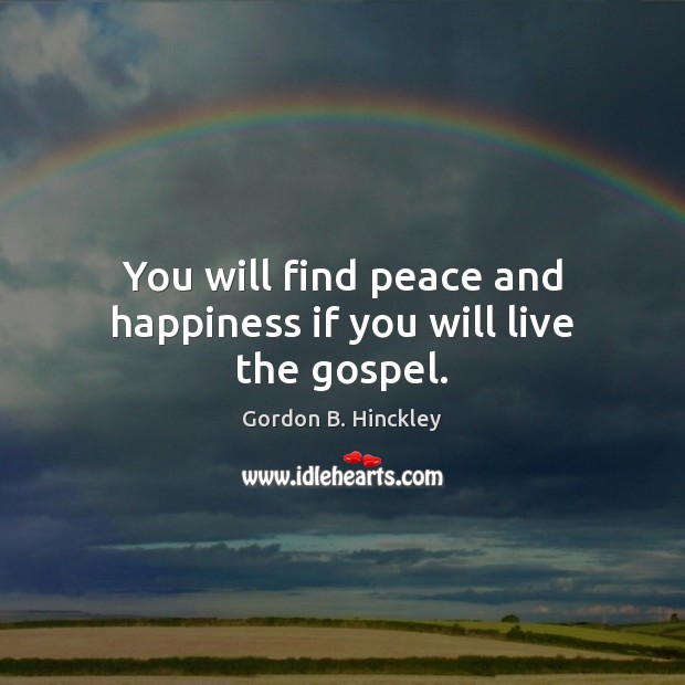 You will find peace and happiness if you will live the gospel. Gordon B. Hinckley Picture Quote