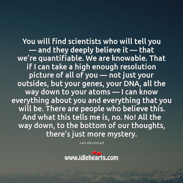 You will find scientists who will tell you — and they deeply believe Jad Abumrad Picture Quote