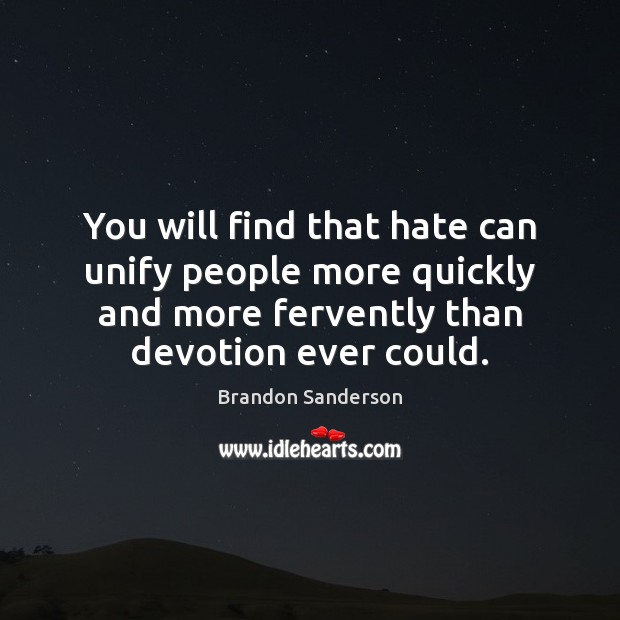 You will find that hate can unify people more quickly and more Image