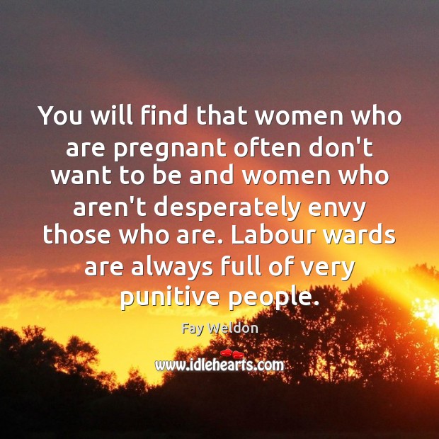 You will find that women who are pregnant often don’t want to Fay Weldon Picture Quote