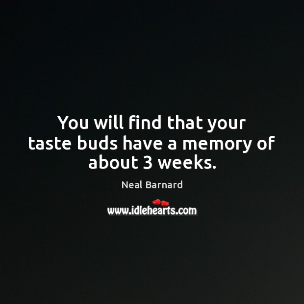 You will find that your taste buds have a memory of about 3 weeks. Neal Barnard Picture Quote