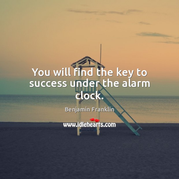 You will find the key to success under the alarm clock. Benjamin Franklin Picture Quote