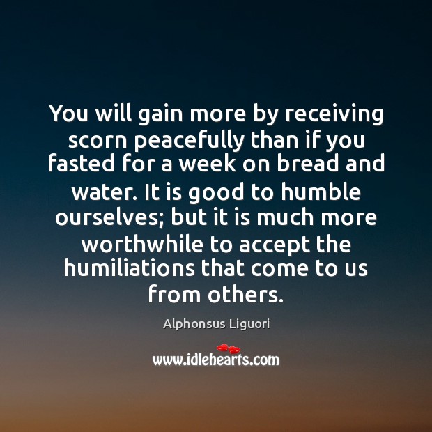 You will gain more by receiving scorn peacefully than if you fasted Alphonsus Liguori Picture Quote