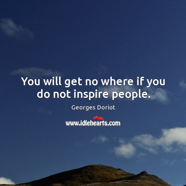 You will get no where if you do not inspire people. Georges Doriot Picture Quote