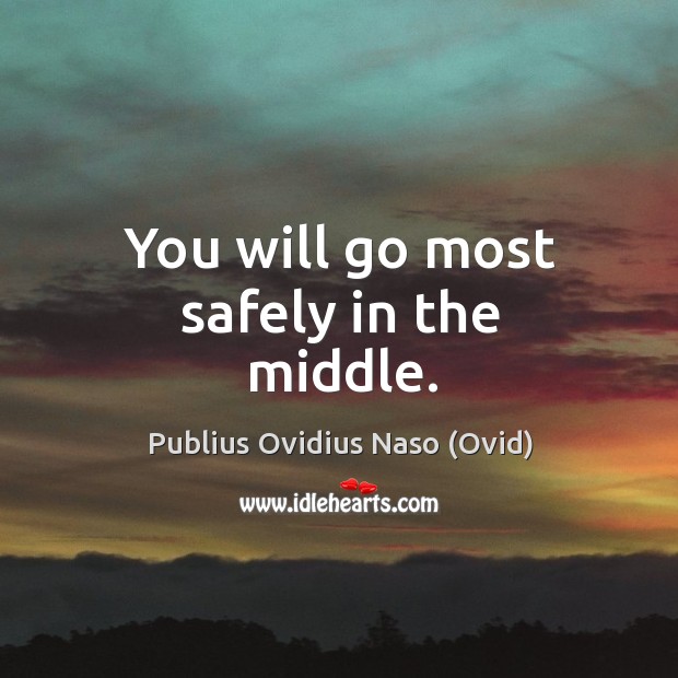 You will go most safely in the middle. Publius Ovidius Naso (Ovid) Picture Quote