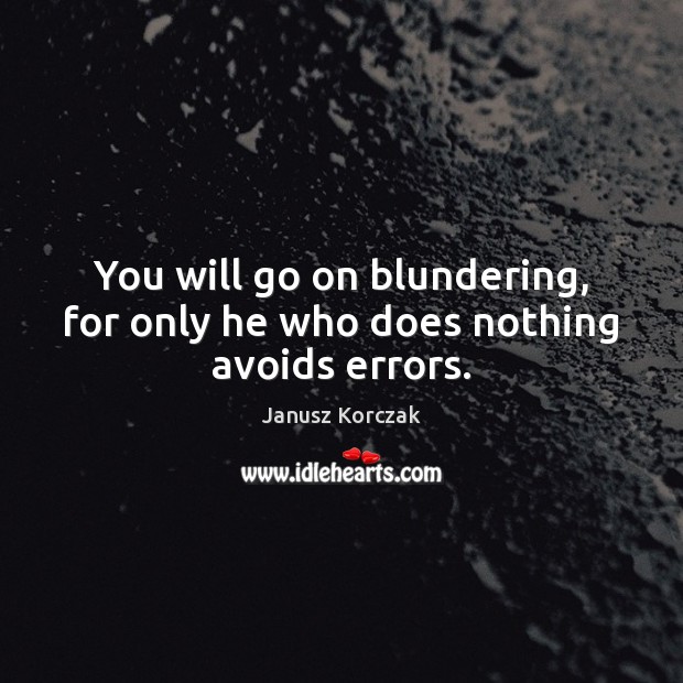 You will go on blundering, for only he who does nothing avoids errors. Janusz Korczak Picture Quote