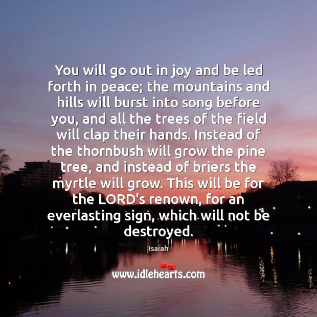 You will go out in joy and be led forth in peace; Isaiah Picture Quote