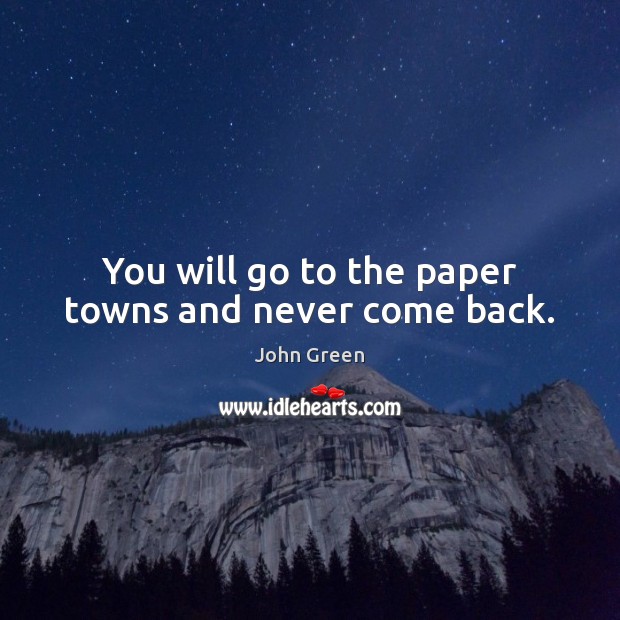 You will go to the paper towns and never come back. John Green Picture Quote
