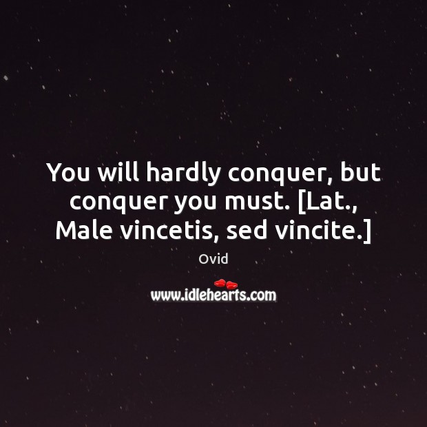 You will hardly conquer, but conquer you must. [Lat., Male vincetis, sed vincite.] Image