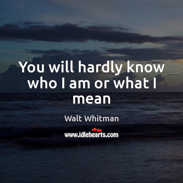 You will hardly know who I am or what I mean Walt Whitman Picture Quote
